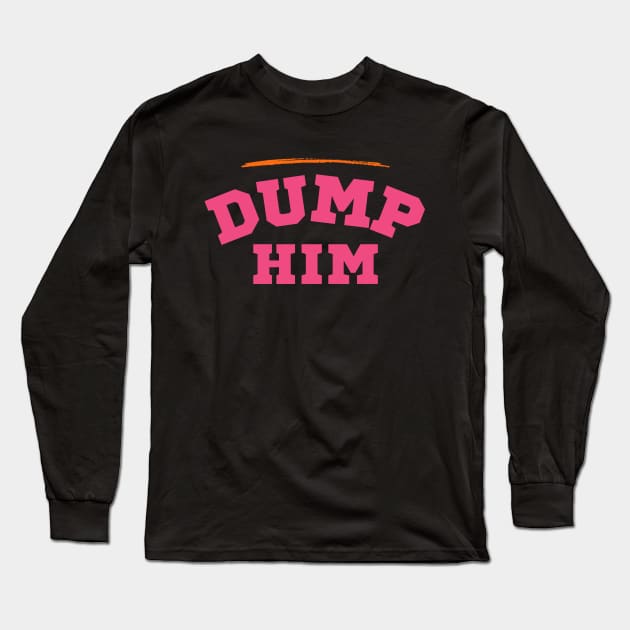 Dump Him Long Sleeve T-Shirt by Teebevies